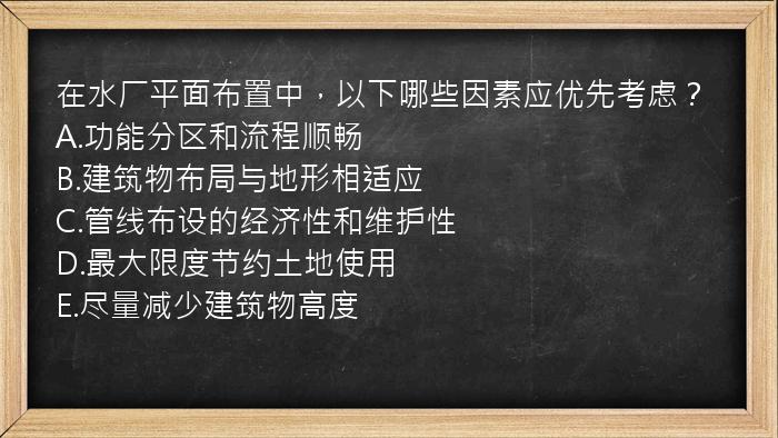 在水厂平面布置中，以下哪些因素应优先考虑？