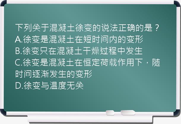 下列关于混凝土徐变的说法正确的是？