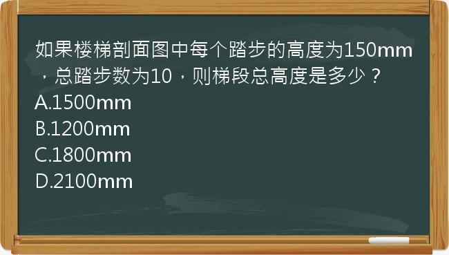 如果楼梯剖面图中每个踏步的高度为150mm，总踏步数为10，则梯段总高度是多少？