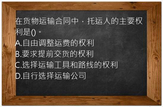 在货物运输合同中，托运人的主要权利是()。