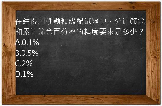 在建设用砂颗粒级配试验中，分计筛余和累计筛余百分率的精度要求是多少？