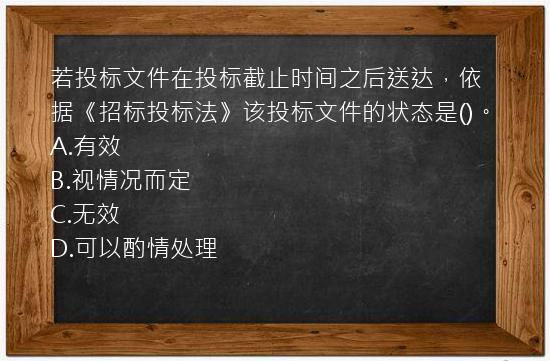 若投标文件在投标截止时间之后送达，依据《招标投标法》该投标文件的状态是()。