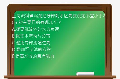 上向流斜管沉淀池底部配水区高度设定不宜小于2.0m的主要目的有哪几个？