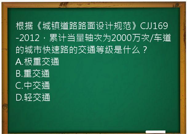 根据《城镇道路路面设计规范》CJJ169-2012，累计当量轴次为2000万次/车道的城市快速路的交通等级是什么？