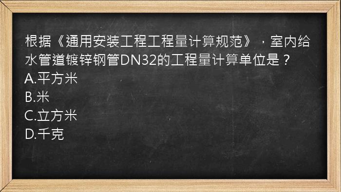 根据《通用安装工程工程量计算规范》，室内给水管道镀锌钢管DN32的工程量计算单位是？