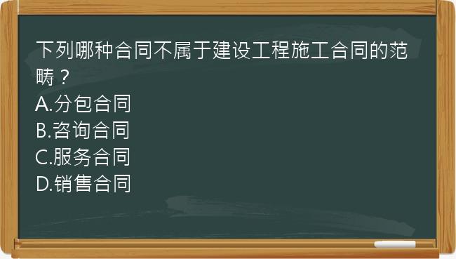 下列哪种合同不属于建设工程施工合同的范畴？