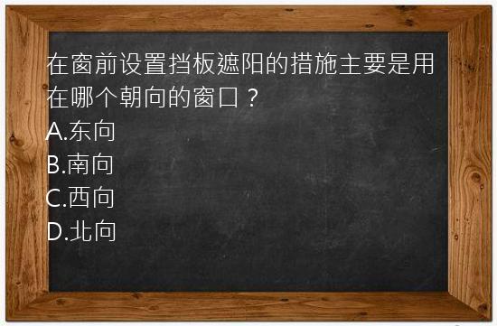 在窗前设置挡板遮阳的措施主要是用在哪个朝向的窗口？