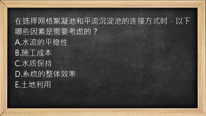 在选择网格絮凝池和平流沉淀池的连接方式时，以下哪些因素是需要考虑的？