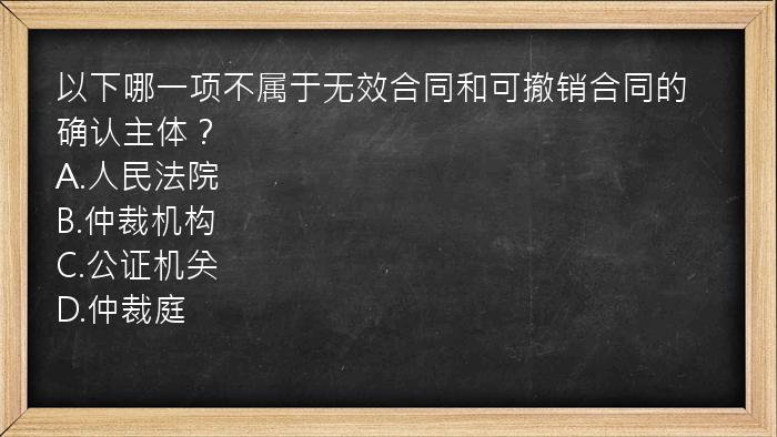 以下哪一项不属于无效合同和可撤销合同的确认主体？