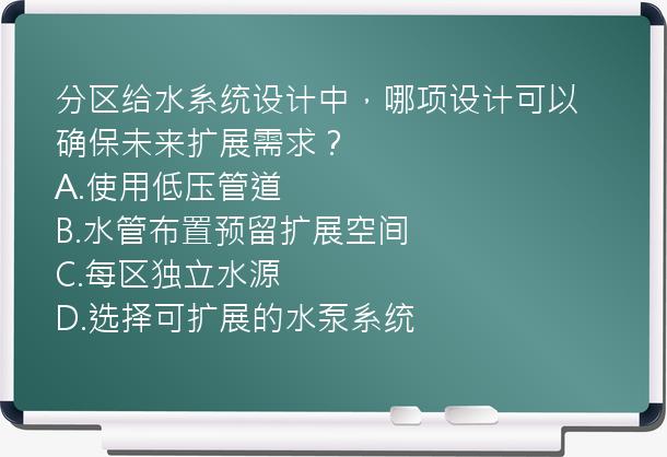 分区给水系统设计中，哪项设计可以确保未来扩展需求？