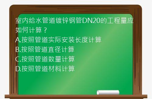 室内给水管道镀锌钢管DN20的工程量应如何计算？