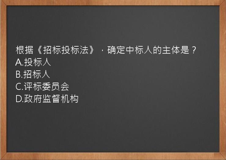 根据《招标投标法》，确定中标人的主体是？