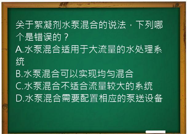 关于絮凝剂水泵混合的说法，下列哪个是错误的？