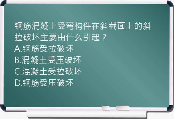 钢筋混凝土受弯构件在斜截面上的斜拉破坏主要由什么引起？