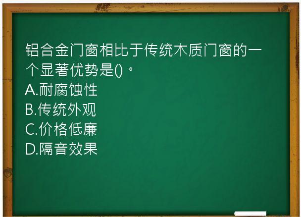 铝合金门窗相比于传统木质门窗的一个显著优势是()。