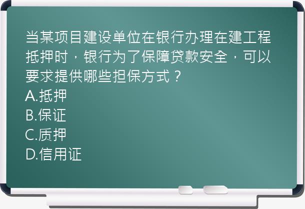 当某项目建设单位在银行办理在建工程抵押时，银行为了保障贷款安全，可以要求提供哪些担保方式？