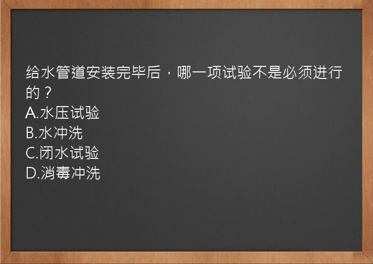 给水管道安装完毕后，哪一项试验不是必须进行的？