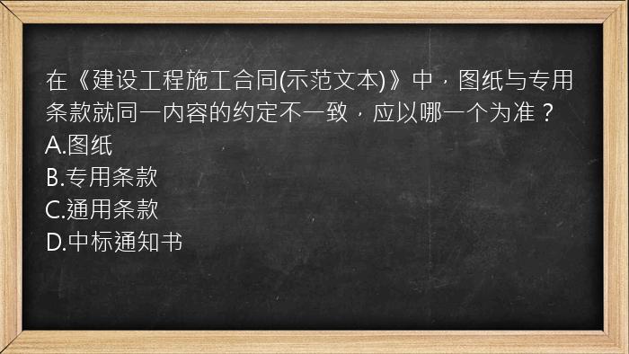 在《建设工程施工合同(示范文本)》中，图纸与专用条款就同一内容的约定不一致，应以哪一个为准？