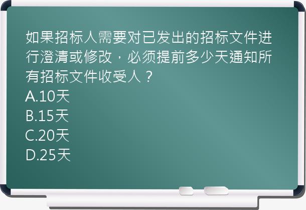 如果招标人需要对已发出的招标文件进行澄清或修改，必须提前多少天通知所有招标文件收受人？