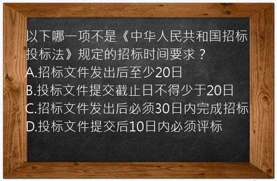 以下哪一项不是《中华人民共和国招标投标法》规定的招标时间要求？