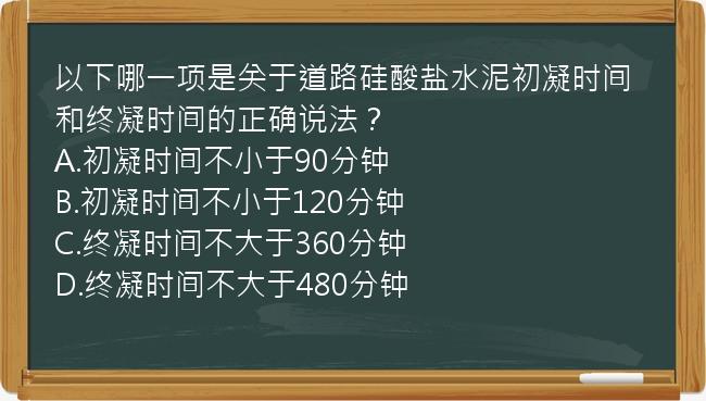 以下哪一项是关于道路硅酸盐水泥初凝时间和终凝时间的正确说法？