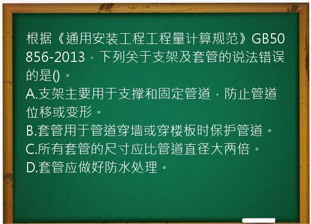 根据《通用安装工程工程量计算规范》GB50856-2013，下列关于支架及套管的说法错误的是()。