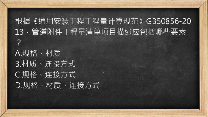 根据《通用安装工程工程量计算规范》GB50856-2013，管道附件工程量清单项目描述应包括哪些要素？