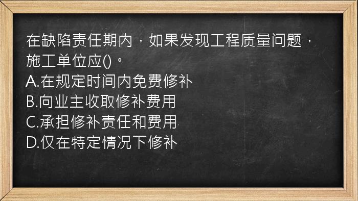 在缺陷责任期内，如果发现工程质量问题，施工单位应()。