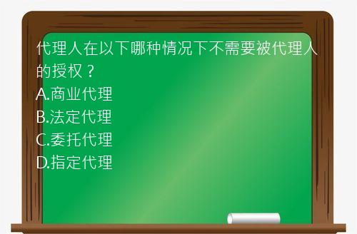 代理人在以下哪种情况下不需要被代理人的授权？