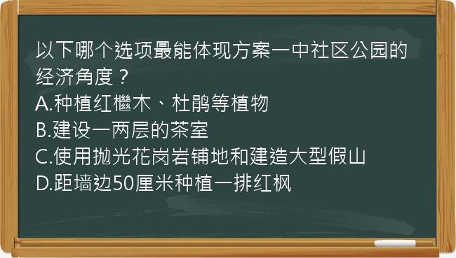 以下哪个选项最能体现方案一中社区公园的经济角度？