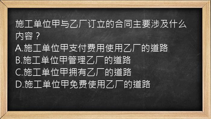 施工单位甲与乙厂订立的合同主要涉及什么内容？