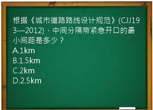 根据《城市道路路线设计规范》(CJJ193—2012)，中间分隔带紧急开口的最小间距是多少？