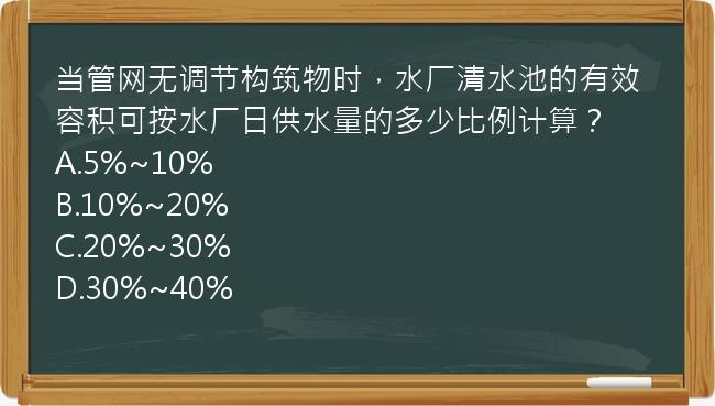 当管网无调节构筑物时，水厂清水池的有效容积可按水厂日供水量的多少比例计算？