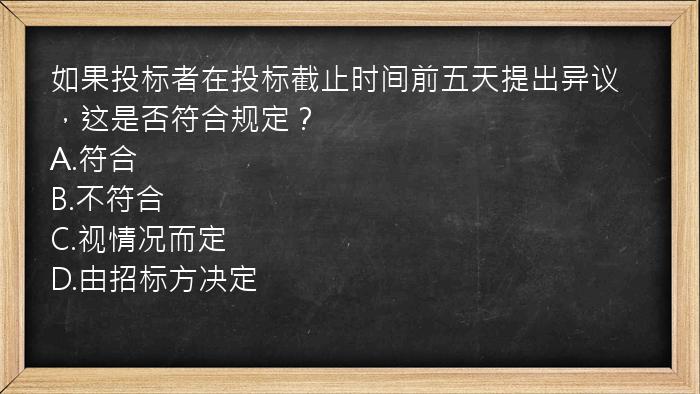 如果投标者在投标截止时间前五天提出异议，这是否符合规定？