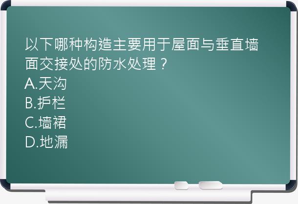 以下哪种构造主要用于屋面与垂直墙面交接处的防水处理？