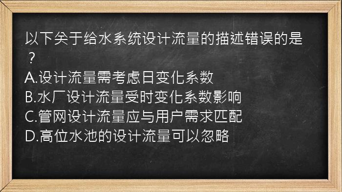 以下关于给水系统设计流量的描述错误的是？