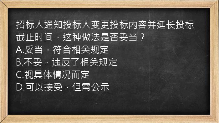 招标人通知投标人变更投标内容并延长投标截止时间，这种做法是否妥当？