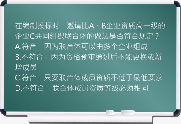 在编制投标时，邀请比A、B企业资质高一级的企业C共同组织联合体的做法是否符合规定？