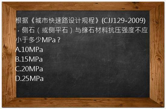 根据《城市快速路设计规程》(CJJ129-2009)，侧石（或侧平石）与缘石材料抗压强度不应小于多少MPa？