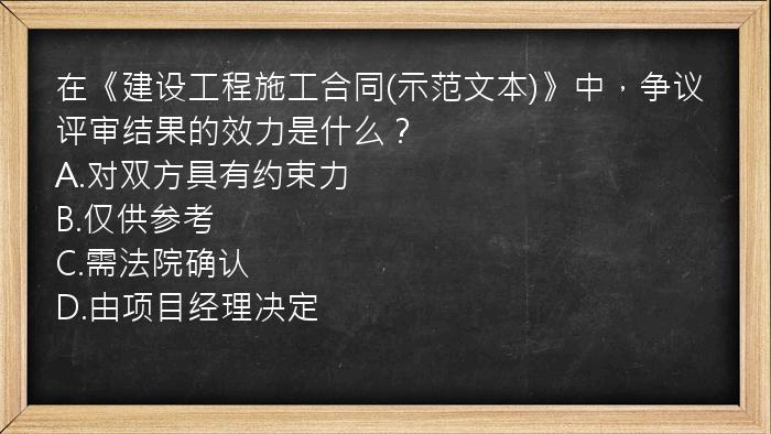 在《建设工程施工合同(示范文本)》中，争议评审结果的效力是什么？