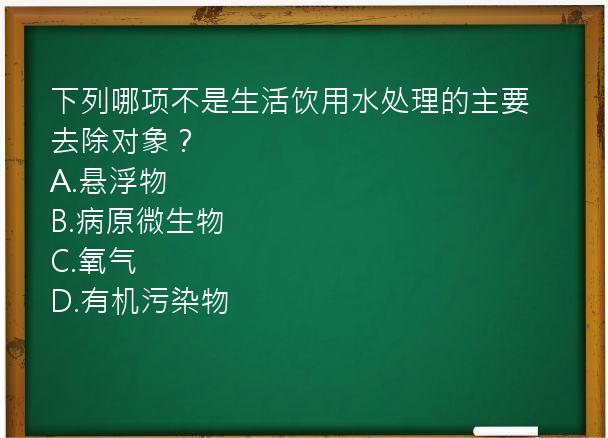 下列哪项不是生活饮用水处理的主要去除对象？