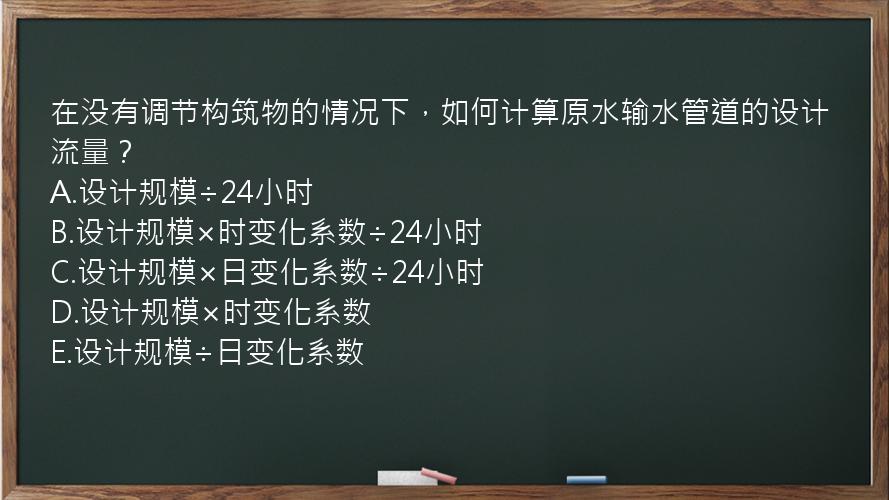 在没有调节构筑物的情况下，如何计算原水输水管道的设计流量？