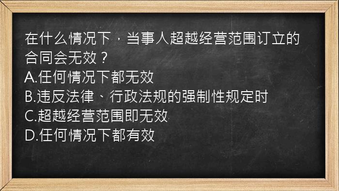 在什么情况下，当事人超越经营范围订立的合同会无效？