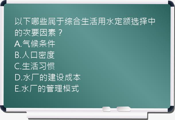 以下哪些属于综合生活用水定额选择中的次要因素？