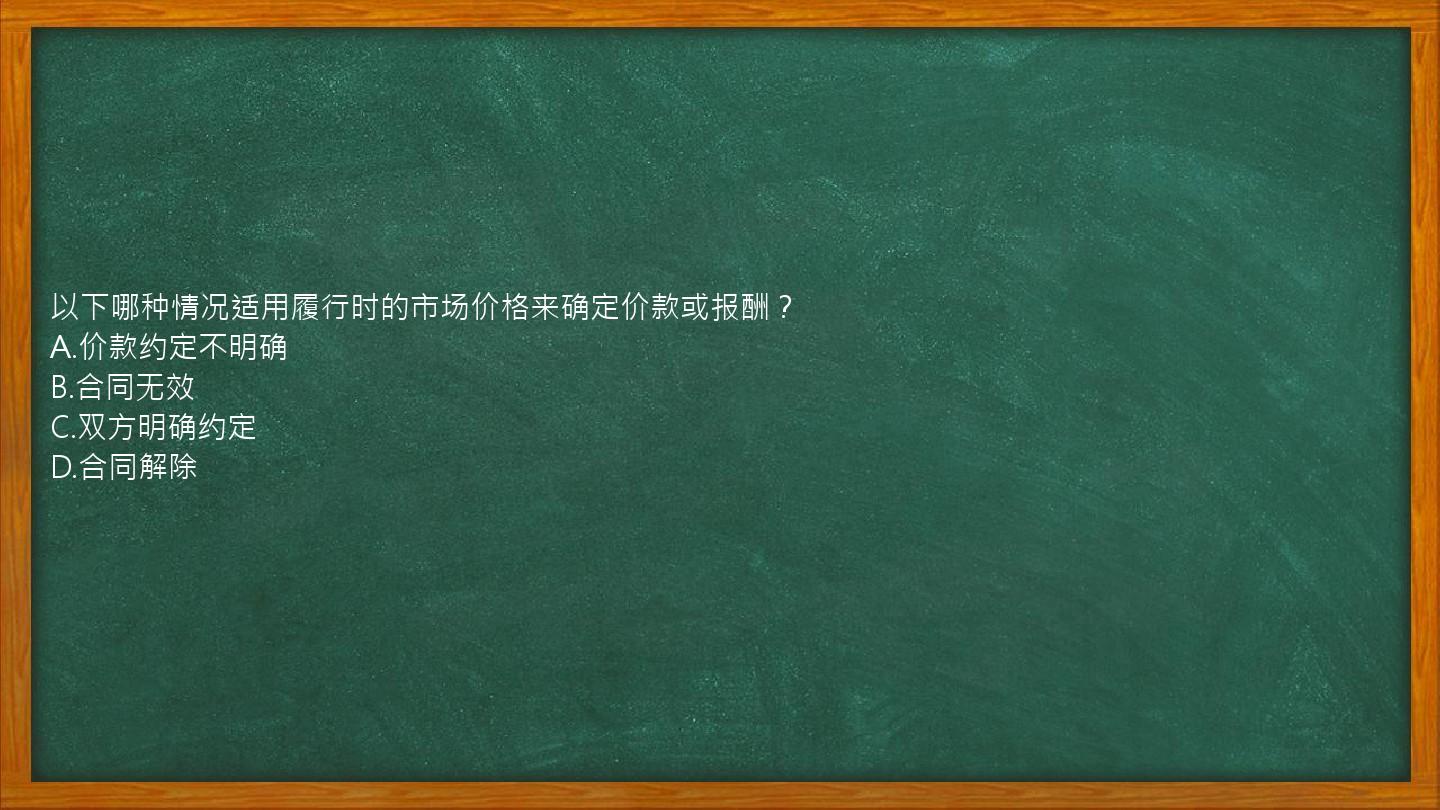 以下哪种情况适用履行时的市场价格来确定价款或报酬？