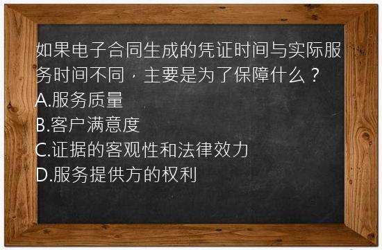 如果电子合同生成的凭证时间与实际服务时间不同，主要是为了保障什么？