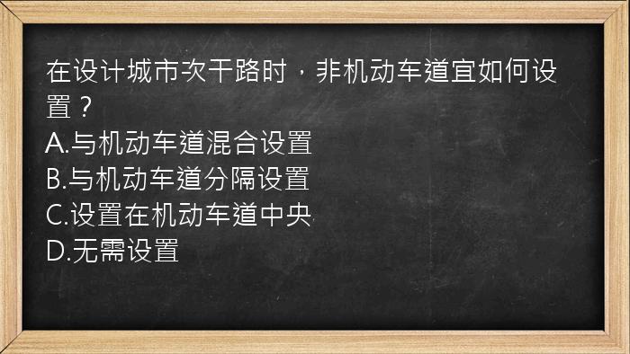 在设计城市次干路时，非机动车道宜如何设置？