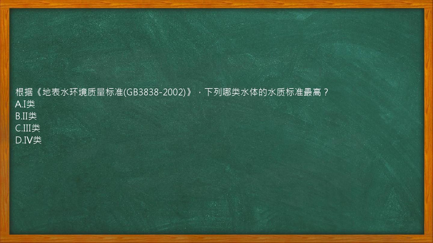 根据《地表水环境质量标准(GB3838-2002)》，下列哪类水体的水质标准最高？