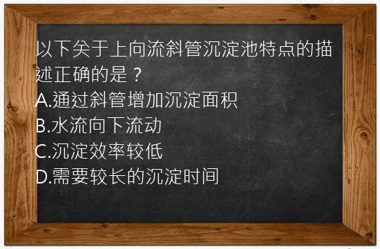 以下关于上向流斜管沉淀池特点的描述正确的是？