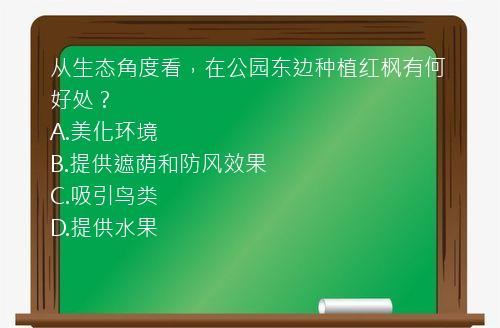 从生态角度看，在公园东边种植红枫有何好处？